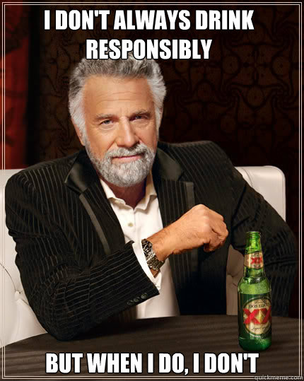 I don't always drink responsibly but when I do, I don't  Dos Equis man