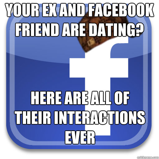 your ex and facebook friend are dating? here are all of their interactions ever - your ex and facebook friend are dating? here are all of their interactions ever  Scumbag Facebook