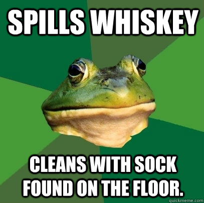 Spills Whiskey Cleans with sock found on the floor.  Foul Bachelor Frog