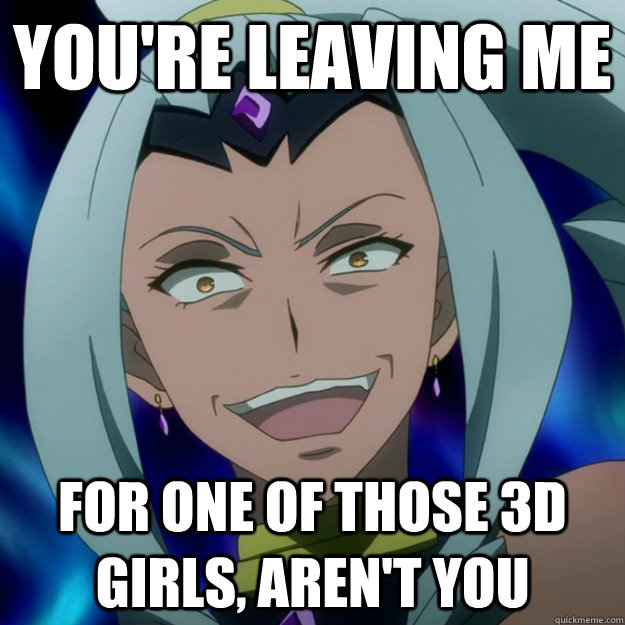 you're leaving me for one of those 3d girls, aren't you  Overly Attached Anime Girlfriend