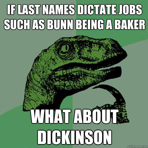 If last names dictate jobs such as Bunn being a baker What about Dickinson - If last names dictate jobs such as Bunn being a baker What about Dickinson  Philosoraptor