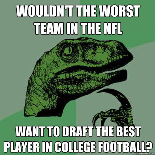 Wouldn't the worst team in the NFL Want to draft the best player in college football?  Philosoraptor