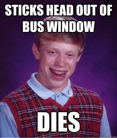 sticks head out of bus window dies  Bad Luck Brian