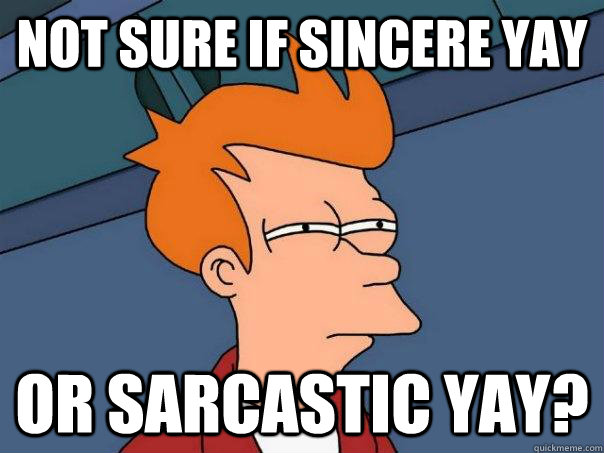 not sure if sincere yay Or sarcastic yay? - not sure if sincere yay Or sarcastic yay?  Futurama Fry