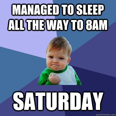 Managed to sleep all the way to 8AM Saturday  Success Kid
