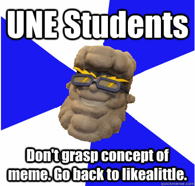 UNE Students  Don't grasp concept of meme. Go back to likealittle.  
