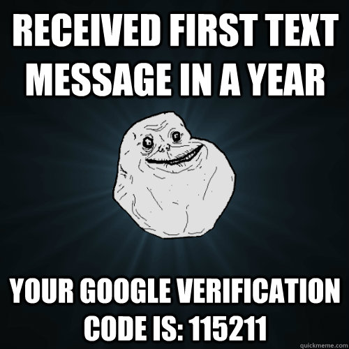 Received first text message in a year Your Google Verification code is: 115211  Forever Alone
