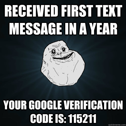 Received first text message in a year Your Google Verification code is: 115211 - Received first text message in a year Your Google Verification code is: 115211  Forever Alone