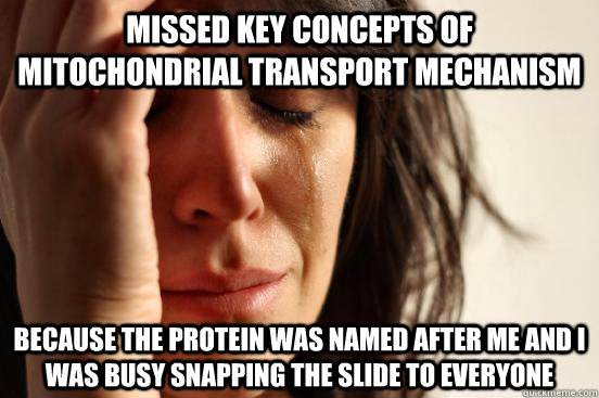 Missed key concepts of mitochondrial transport mechanism because the protein was named after me and I was busy snapping the slide to everyone   First World Problems