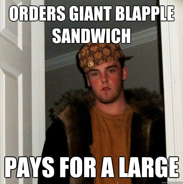 orders giant blapple sandwich  Pays for a large   Scumbag Steve