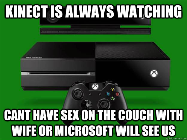 kinect is always watching cant have sex on the couch with wife or microsoft will see us  Scumbag Xbox One