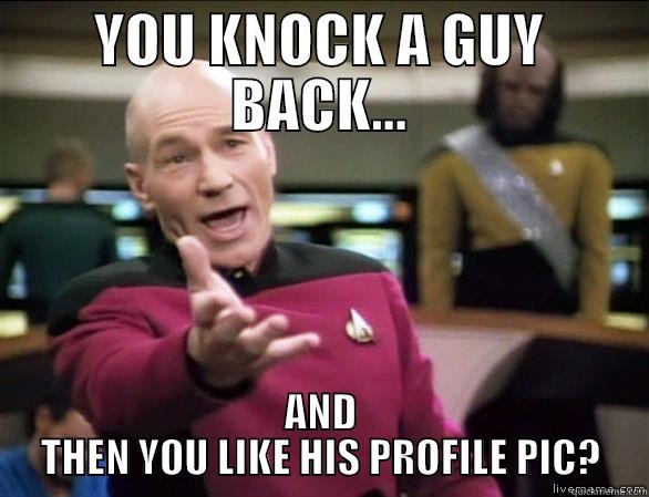HOW DOES THAT WORK? - YOU KNOCK A GUY BACK... AND THEN YOU LIKE HIS PROFILE PIC? Annoyed Picard HD