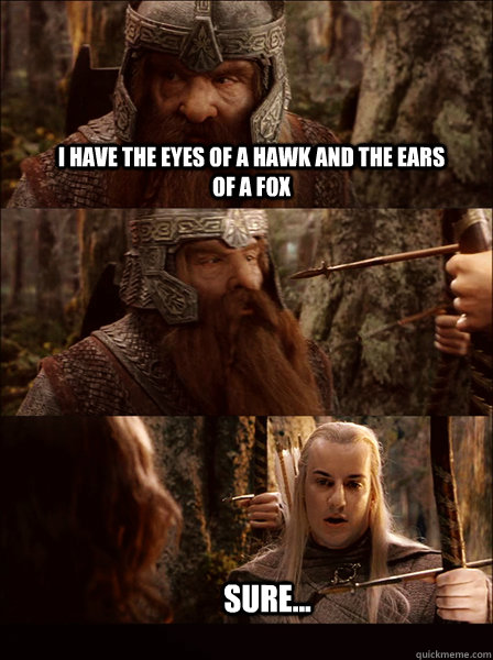 I have the eyes of a hawk and the ears of a fox sure... - I have the eyes of a hawk and the ears of a fox sure...  Oh Gimli