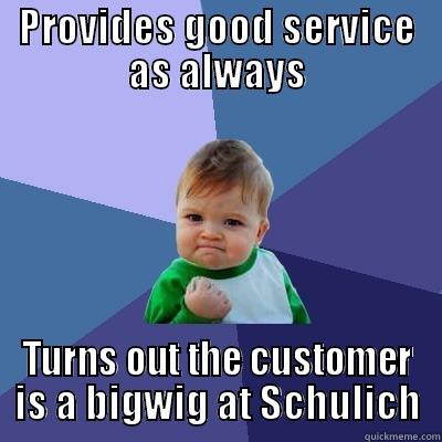 PROVIDES GOOD SERVICE AS ALWAYS TURNS OUT THE CUSTOMER IS A BIGWIG AT SCHULICH Success Kid