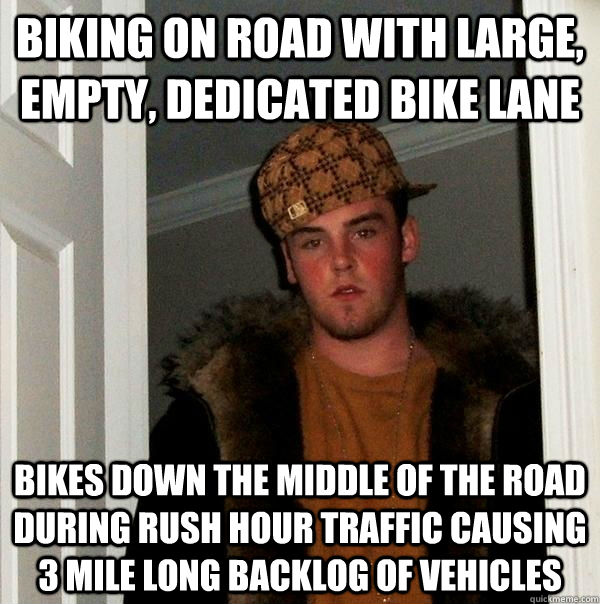 Biking on road with large, empty, dedicated bike lane Bikes down the middle of the road during rush hour traffic causing 3 mile long backlog of vehicles - Biking on road with large, empty, dedicated bike lane Bikes down the middle of the road during rush hour traffic causing 3 mile long backlog of vehicles  Scumbag Steve