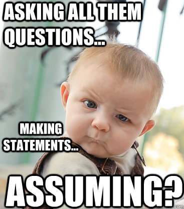 asking all them questions... making statements... assuming? - asking all them questions... making statements... assuming?  skeptical baby
