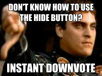 Don't know how to use the hide button? Instant downvote  Downvoting Roman