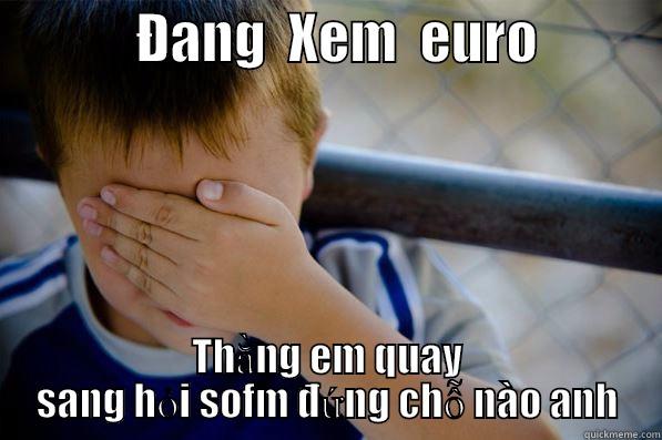             ĐANG  XEM  EURO            THẰNG EM QUAY SANG HỎI SOFM ĐỨNG CHỖ NÀO ANH Confession kid