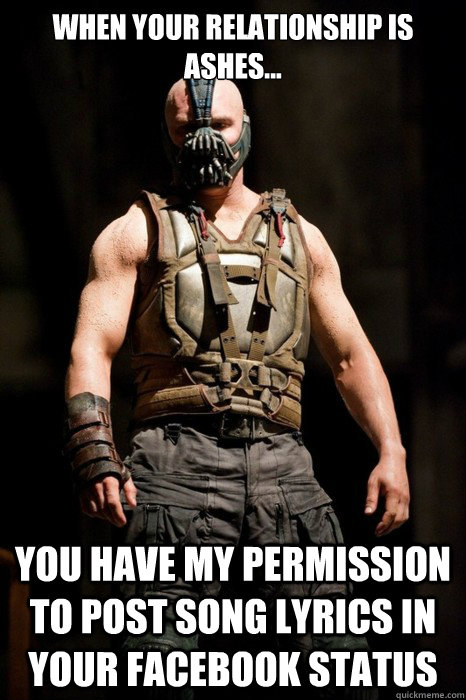 When your relationship is ashes... you have my permission to post song lyrics in your facebook status - When your relationship is ashes... you have my permission to post song lyrics in your facebook status  Permission Bane