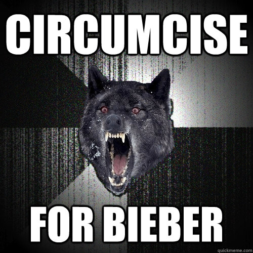 CIRCUMCISE FOR BIEBER  Insanity Wolf