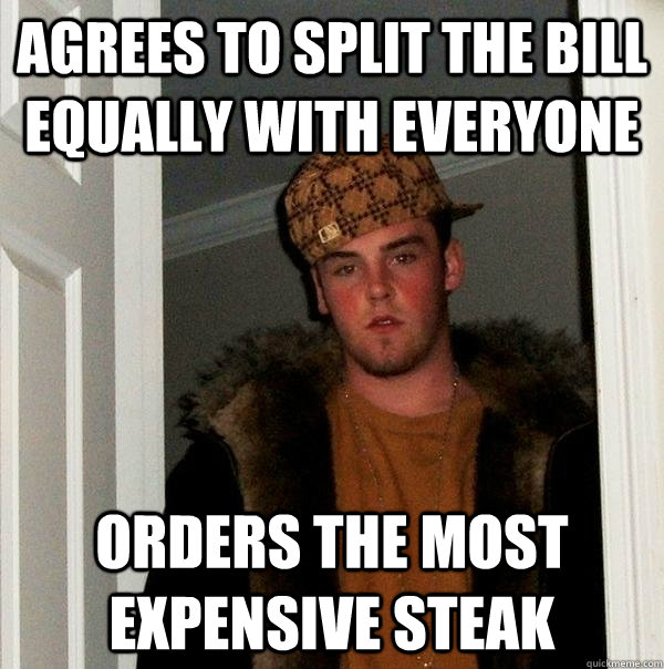 agrees to split the bill equally with everyone  orders the most expensive steak  Scumbag Steve