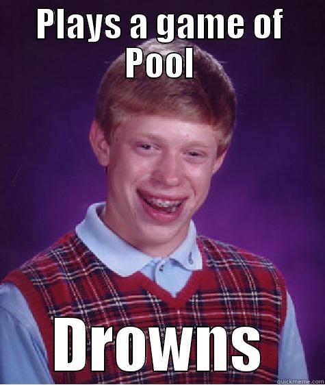 PLAYS A GAME OF POOL DROWNS Bad Luck Brian