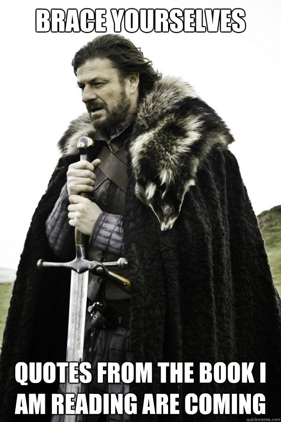 Brace yourselves Quotes from the book I am reading are coming - Brace yourselves Quotes from the book I am reading are coming  Brace yourself