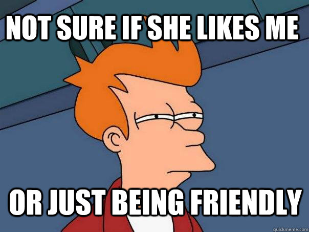 Not sure if she likes me or just being friendly  Futurama Fry