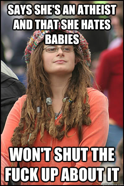 SAYS SHE'S AN ATHEIST AND THAT SHE HATES BABIES WON'T SHUT THE FUCK UP ABOUT IT  College Liberal
