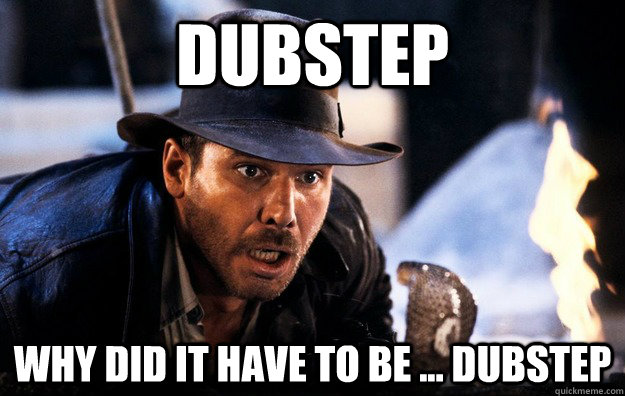 Dubstep Why did it have to be ... dubstep  