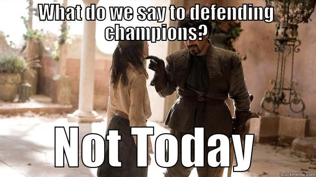 not today - WHAT DO WE SAY TO DEFENDING CHAMPIONS? NOT TODAY Arya not today