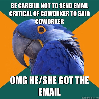 be careful not to send email critical of coworker to said coworker omg he/she got the email   Paranoid Parrot