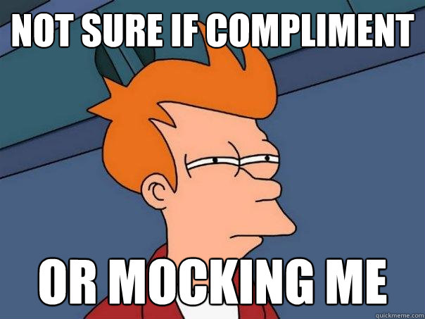 NOT SURE IF COMPLIMENT OR MOCKING ME  Futurama Fry