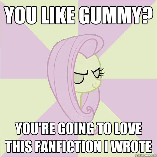 You like Gummy? You're going to love this fanfiction I wrote  Flutterbitch