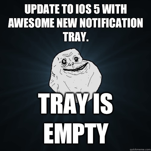 Update to iOS 5 with awesome new notification tray. Tray is empty - Update to iOS 5 with awesome new notification tray. Tray is empty  Forever Alone