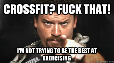 CrossFit? Fuck That! I'm not trying to be the best at exercising  
