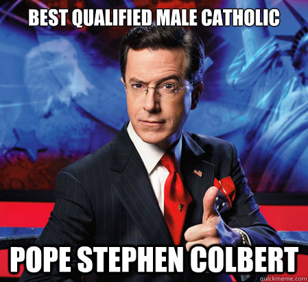 Best qualified Male Catholic Pope Stephen Colbert  Stephen Colbert