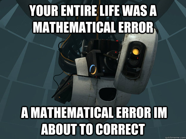 your entire life was a mathematical error  a mathematical error im about to correct - your entire life was a mathematical error  a mathematical error im about to correct  Misc