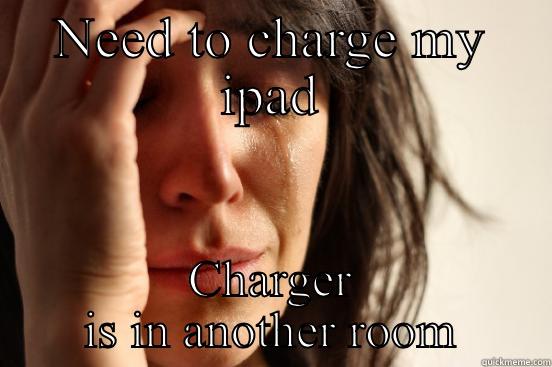 NEED TO CHARGE MY IPAD CHARGER IS IN ANOTHER ROOM First World Problems