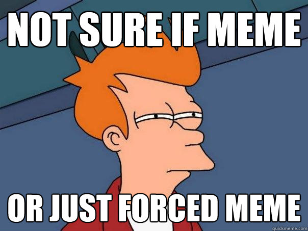 not sure if meme or just forced meme  Futurama Fry