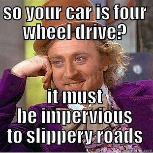 SO YOUR CAR IS FOUR WHEEL DRIVE? IT MUST BE IMPERVIOUS TO SLIPPERY ROADS Condescending Wonka