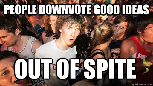 People Downvote good ideas Out of spite  Sudden Clarity Clarence