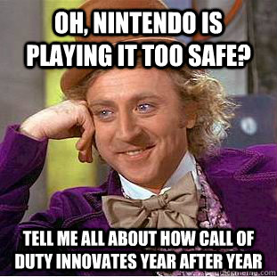 Oh, Nintendo is playing it too safe? Tell me all about how call of duty innovates year after year  Condescending Wonka
