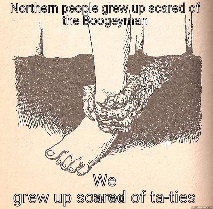 NORTHERN PEOPLE GREW UP SCARED OF THE BOOGEYMAN WE GREW UP SCARED OF TA-TIES Misc