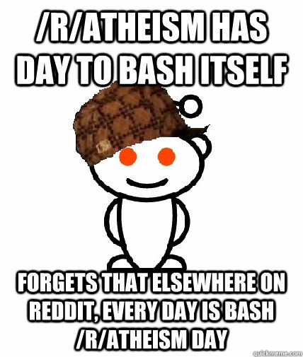 /r/atheism has day to bash itself forgets that elsewhere on reddit, every day is bash /r/atheism day - /r/atheism has day to bash itself forgets that elsewhere on reddit, every day is bash /r/atheism day  Scumbag Reddit