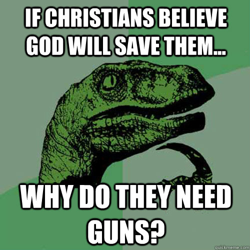 If Christians believe God will save them...   Why do they need guns?  Philosoraptor