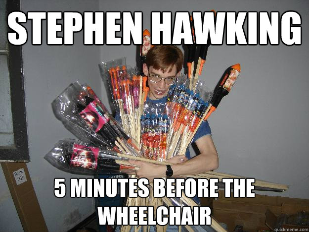stephen hawking 5 minutes before the wheelchair - stephen hawking 5 minutes before the wheelchair  Crazy Fireworks Nerd