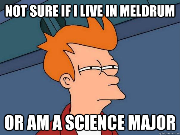 Not sure if I live in Meldrum Or am a science major  Futurama Fry