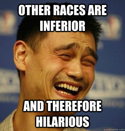 Other races are inferior And therefore hilarious - Other races are inferior And therefore hilarious  Laughing Asian