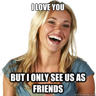 I Love you but i only see us as friends  Friendzone Fiona